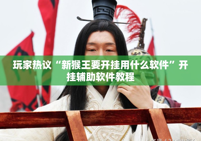 玩家热议“新猴王要开挂用什么软件”开挂辅助软件教程