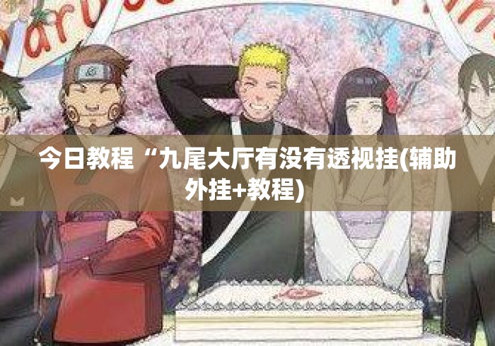 今日教程“九尾大厅有没有透视挂(辅助外挂+教程) 