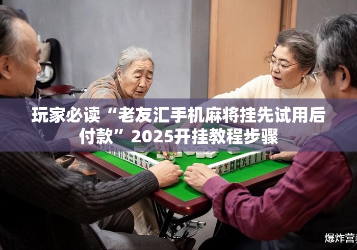 玩家必读“老友汇手机麻将挂先试用后付款	”2025开挂教程步骤
