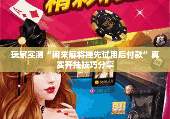 玩家实测“闲来麻将挂先试用后付款”真实开挂技巧分享