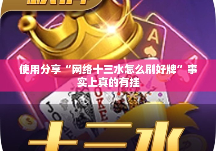 使用分享“网络十三水怎么刷好牌”事实上真的有挂