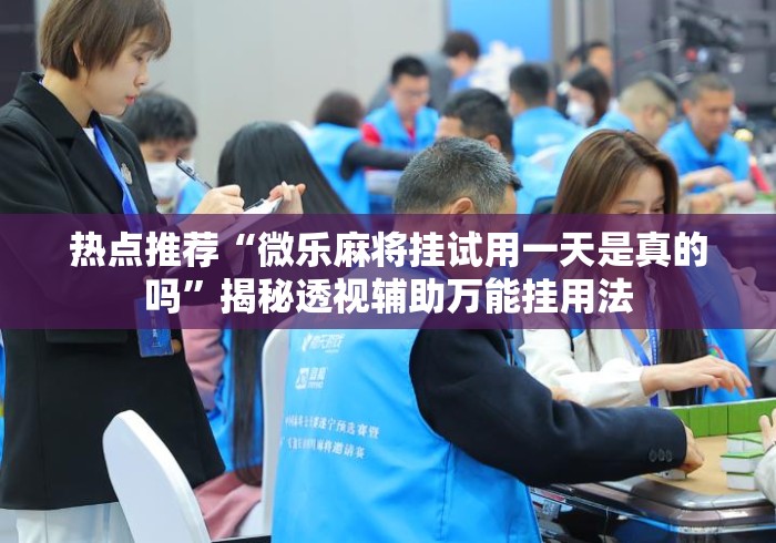 热点推荐“微乐麻将挂试用一天是真的吗	”揭秘透视辅助万能挂用法