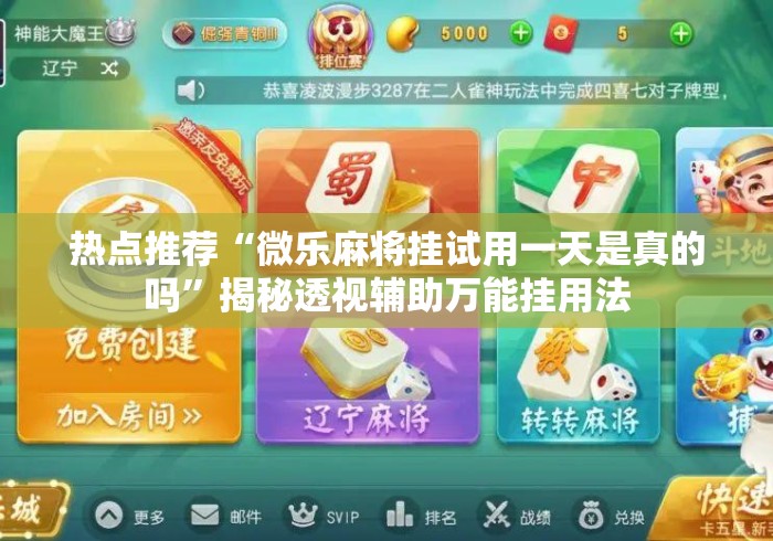热点推荐“微乐麻将挂试用一天是真的吗”揭秘透视辅助万能挂用法
