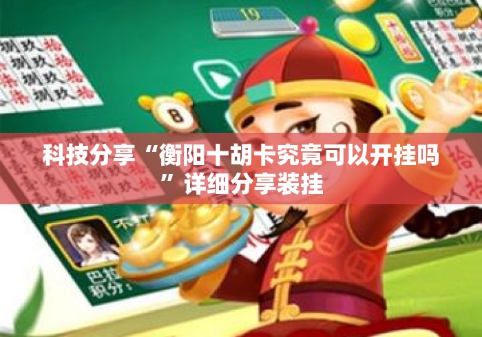 科技分享“衡阳十胡卡究竟可以开挂吗	”详细分享装挂