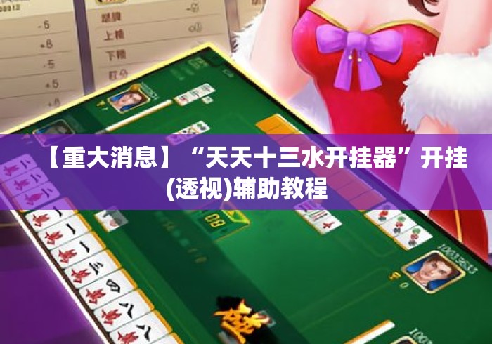 【重大消息】“天天十三水开挂器”开挂(透视)辅助教程