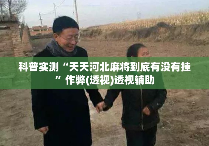 科普实测“天天河北麻将到底有没有挂”作弊(透视)透视辅助