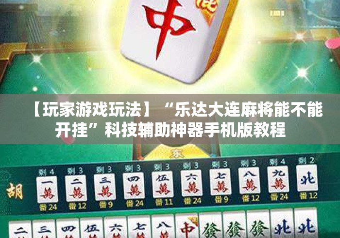【玩家游戏玩法】“乐达大连麻将能不能开挂”科技辅助神器手机版教程