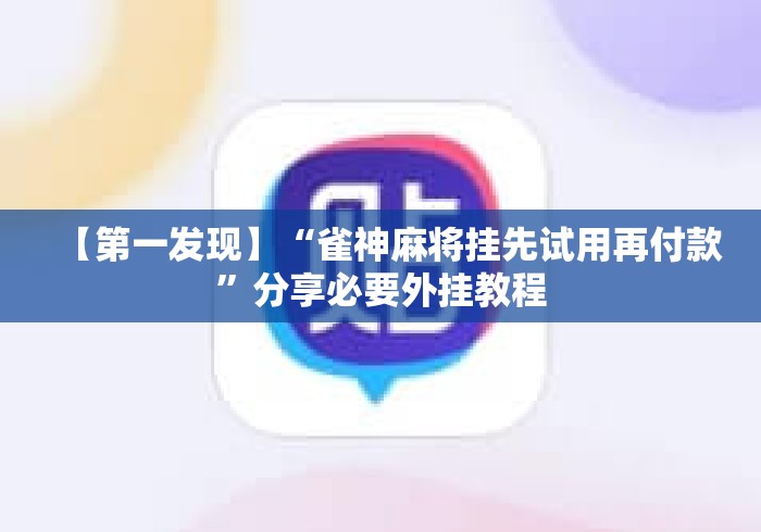 【第一发现】“雀神麻将挂先试用再付款”分享必要外挂教程