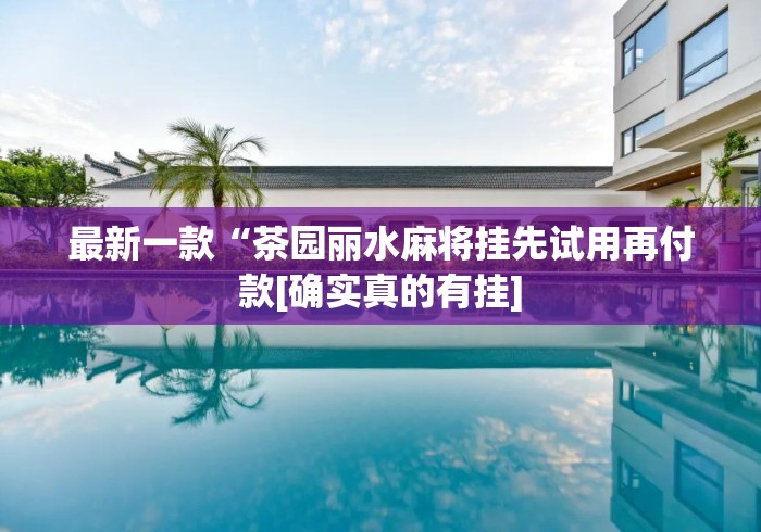 最新一款“茶园丽水麻将挂先试用再付款[确实真的有挂]