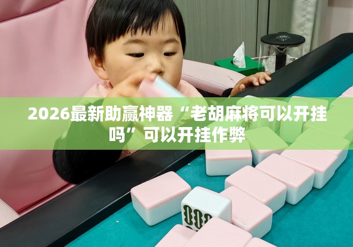 2026最新助赢神器“老胡麻将可以开挂吗	”可以开挂作弊