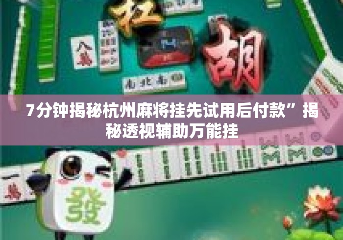 7分钟揭秘杭州麻将挂先试用后付款	”揭秘透视辅助万能挂