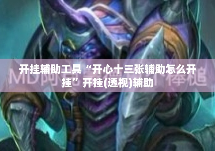 开挂辅助工具“开心十三张辅助怎么开挂”开挂(透视)辅助