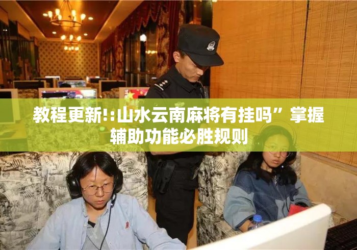 教程更新!:山水云南麻将有挂吗”掌握辅助功能必胜规则