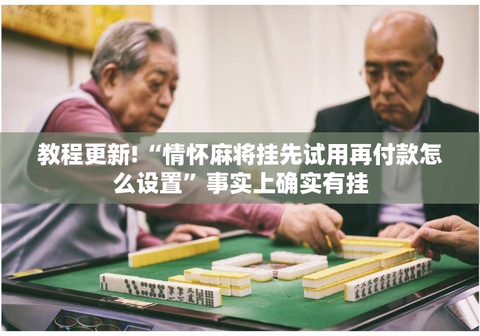 教程更新!“情怀麻将挂先试用再付款怎么设置”事实上确实有挂