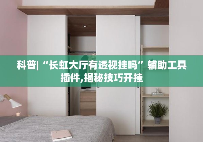 科普|“长虹大厅有透视挂吗	”辅助工具插件,揭秘技巧开挂