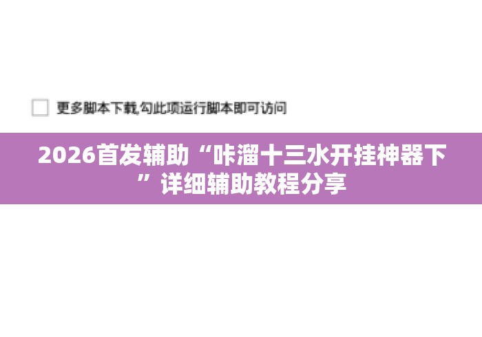 2026首发辅助“咔溜十三水开挂神器下	”详细辅助教程分享