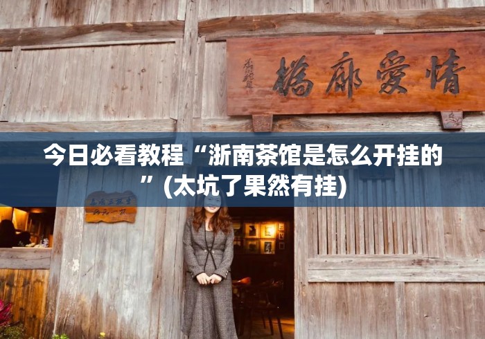 今日必看教程“浙南茶馆是怎么开挂的	”(太坑了果然有挂)