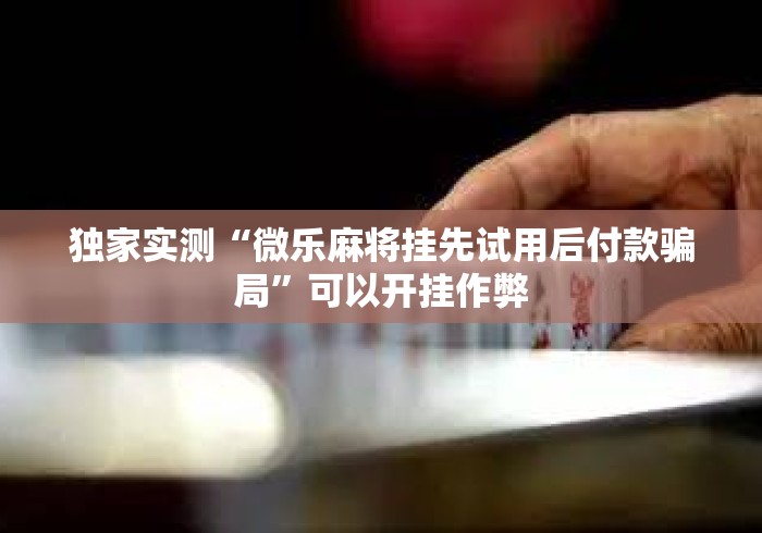 独家实测“微乐麻将挂先试用后付款骗局	”可以开挂作弊