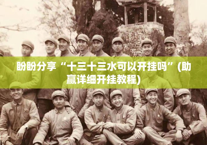 盼盼分享“十三十三水可以开挂吗”(助赢详细开挂教程)