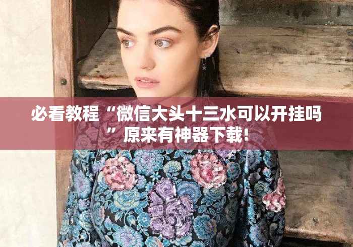 必看教程“微信大头十三水可以开挂吗”原来有神器下载!
