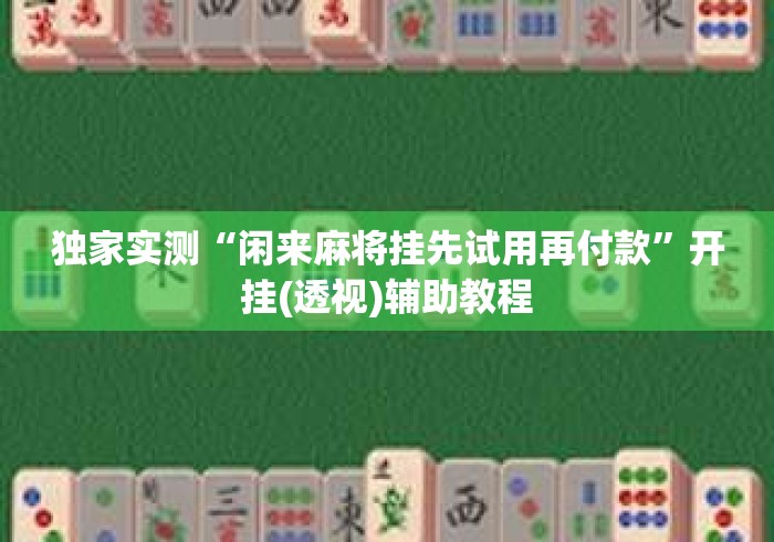 独家实测“闲来麻将挂先试用再付款”开挂(透视)辅助教程