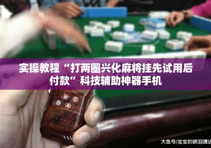 实操教程“打两圈兴化麻将挂先试用后付款”科技辅助神器手机
