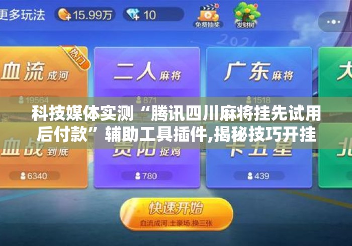 科技媒体实测“腾讯四川麻将挂先试用后付款”辅助工具插件,揭秘技巧开挂