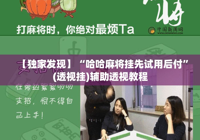 【独家发现】“哈哈麻将挂先试用后付”(透视挂)辅助透视教程