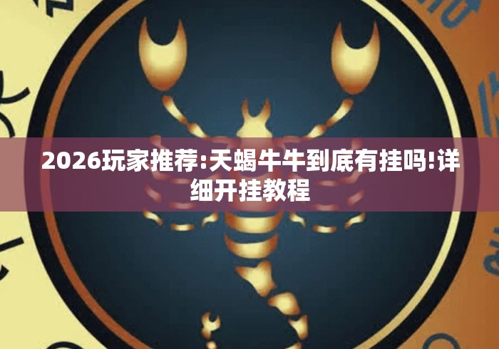 2026玩家推荐:天蝎牛牛到底有挂吗!详细开挂教程
