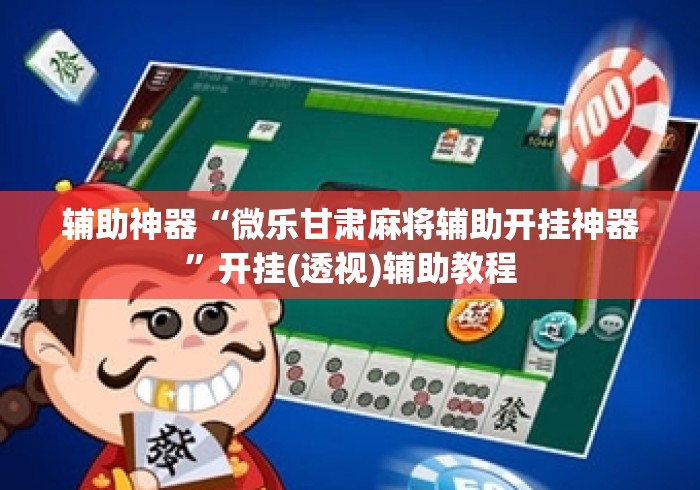 辅助神器“微乐甘肃麻将辅助开挂神器”开挂(透视)辅助教程