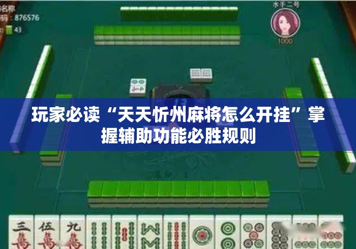 玩家必读“天天忻州麻将怎么开挂	”掌握辅助功能必胜规则