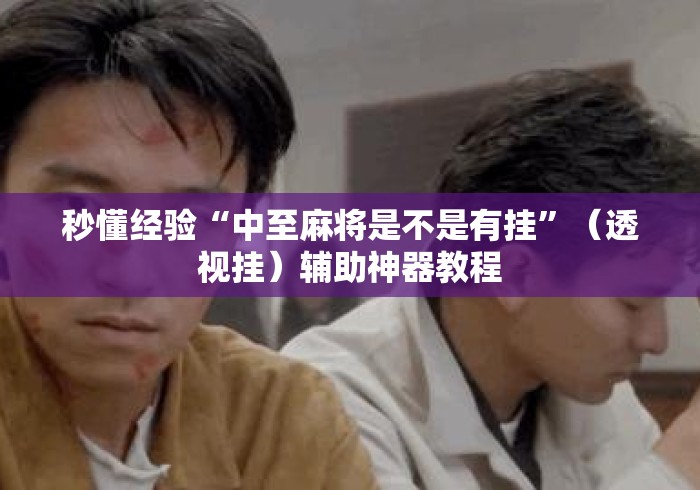 秒懂经验“中至麻将是不是有挂	”（透视挂）辅助神器教程