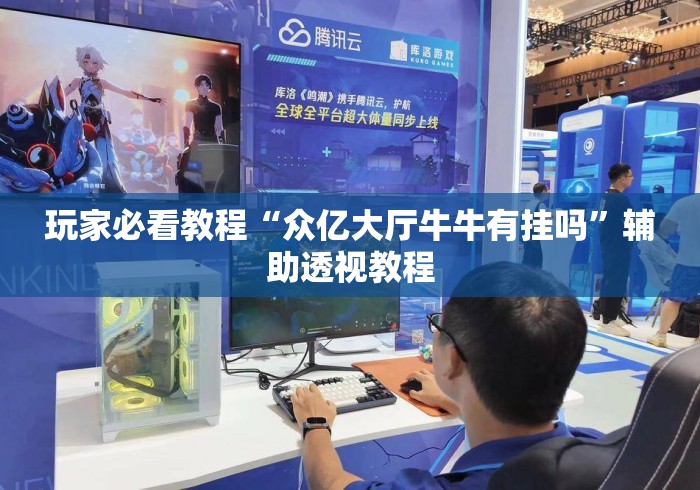 玩家必看教程“众亿大厅牛牛有挂吗”辅助透视教程