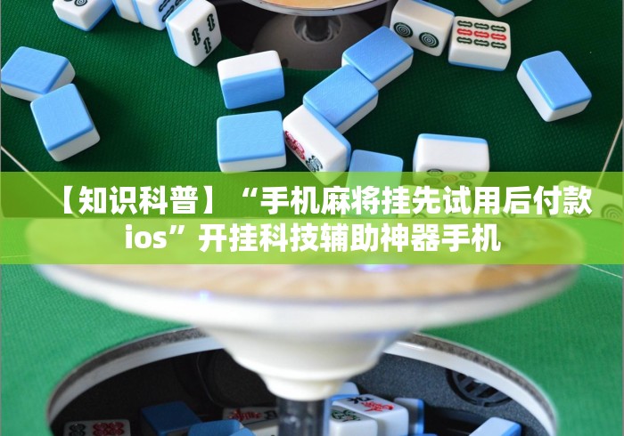 【知识科普】“手机麻将挂先试用后付款ios”开挂科技辅助神器手机
