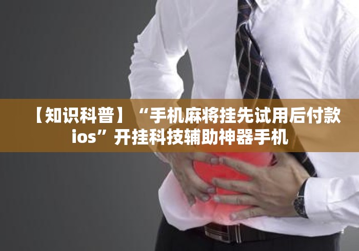 【知识科普】“手机麻将挂先试用后付款ios”开挂科技辅助神器手机