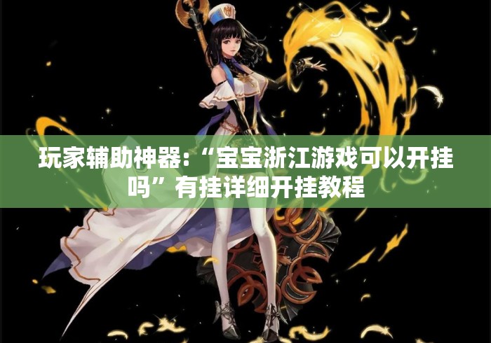 玩家辅助神器:“宝宝浙江游戏可以开挂吗”有挂详细开挂教程