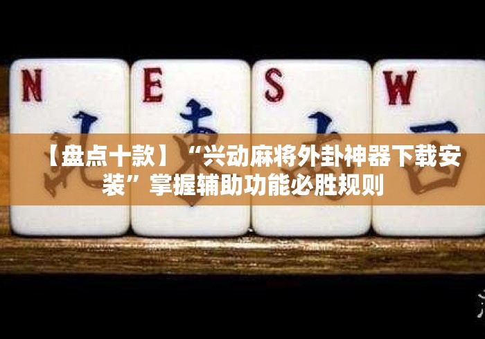 【盘点十款】“兴动麻将外卦神器下载安装”掌握辅助功能必胜规则
