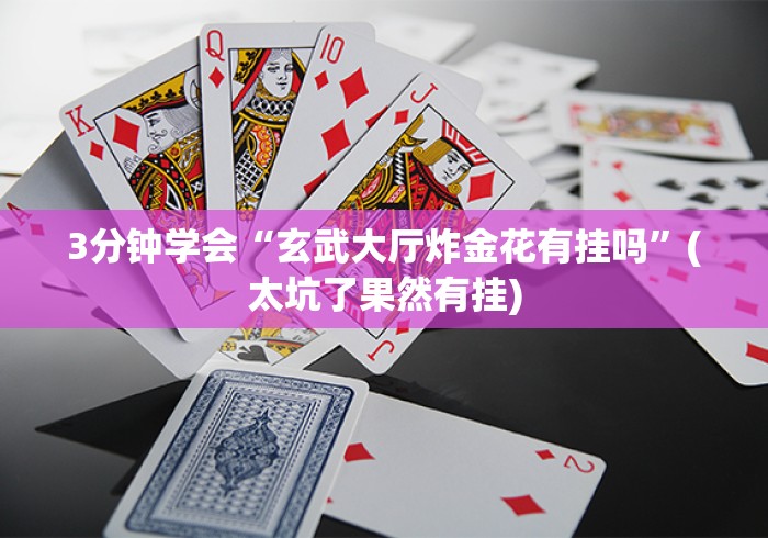 3分钟学会“玄武大厅炸金花有挂吗”(太坑了果然有挂)