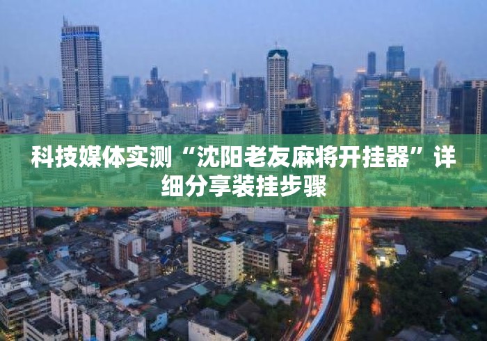 科技媒体实测“沈阳老友麻将开挂器	”详细分享装挂步骤