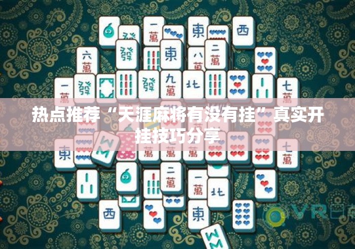 热点推荐“天涯麻将有没有挂”真实开挂技巧分享