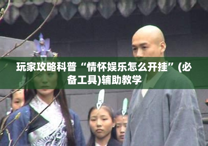 玩家攻略科普“情怀娱乐怎么开挂	”(必备工具)辅助教学