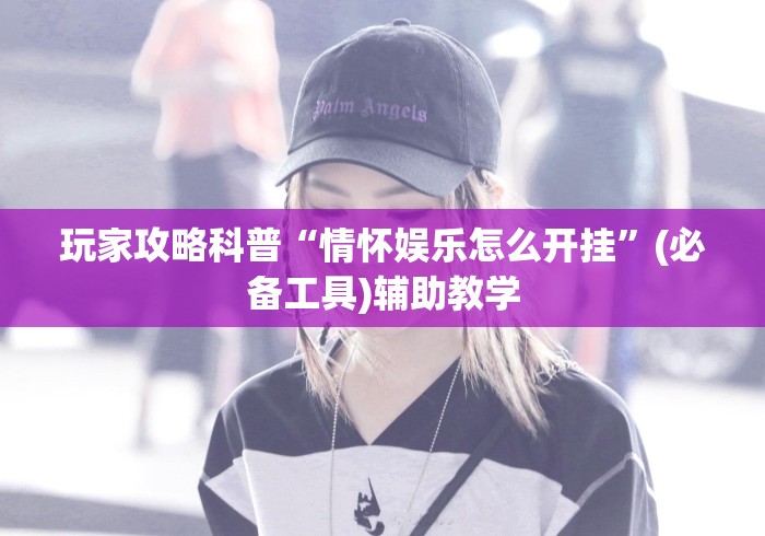 玩家攻略科普“情怀娱乐怎么开挂”(必备工具)辅助教学