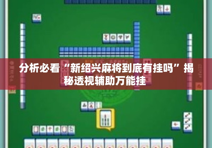 分析必看“新绍兴麻将到底有挂吗	”揭秘透视辅助万能挂 