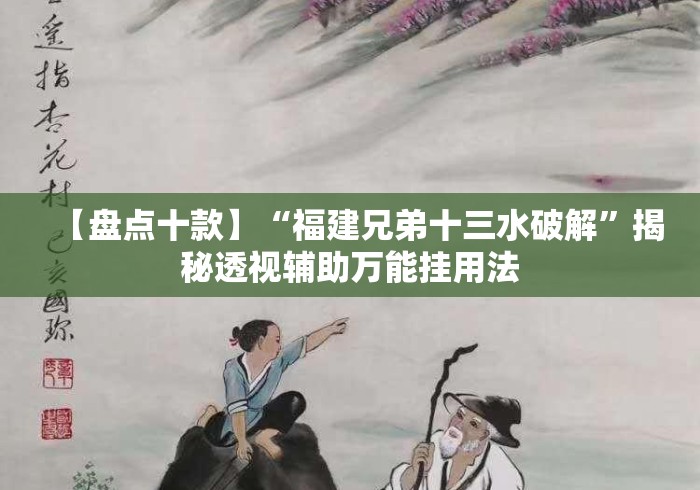 【盘点十款】“福建兄弟十三水破解	”揭秘透视辅助万能挂用法