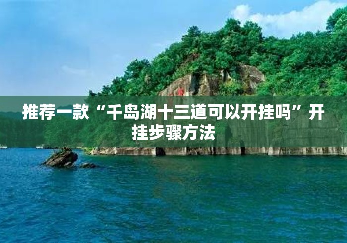推荐一款“千岛湖十三道可以开挂吗”开挂步骤方法