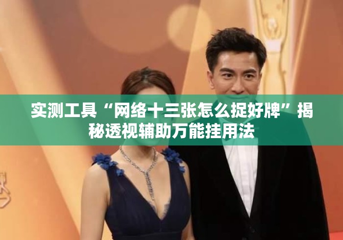 实测工具“网络十三张怎么捉好牌”揭秘透视辅助万能挂用法
