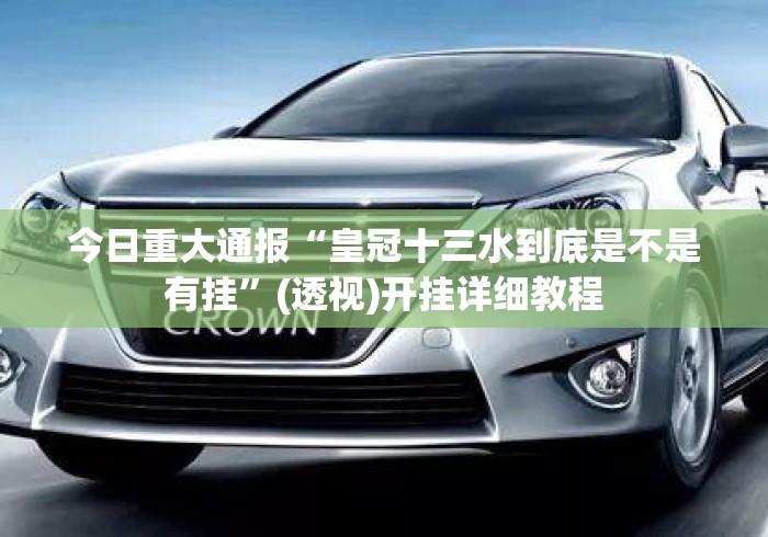 今日重大通报“皇冠十三水到底是不是有挂	”(透视)开挂详细教程