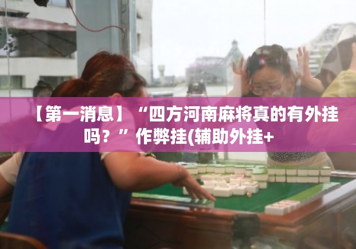 【第一消息】“四方河南麻将真的有外挂吗？”作弊挂(辅助外挂+