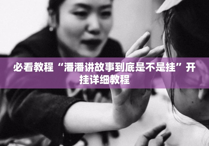 必看教程“潘潘讲故事到底是不是挂	”开挂详细教程
