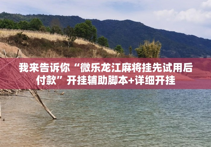 我来告诉你“微乐龙江麻将挂先试用后付款	”开挂辅助脚本+详细开挂